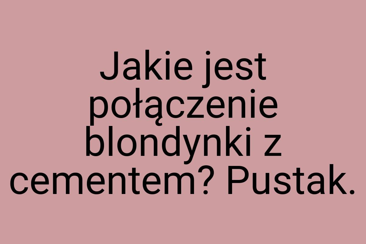 Jakie jest połączenie blondynki z cementem? Pustak