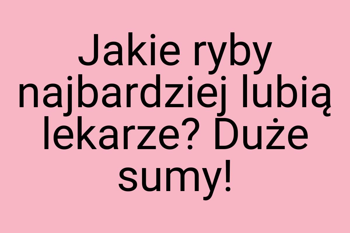 Jakie ryby najbardziej lubią lekarze? Duże sumy