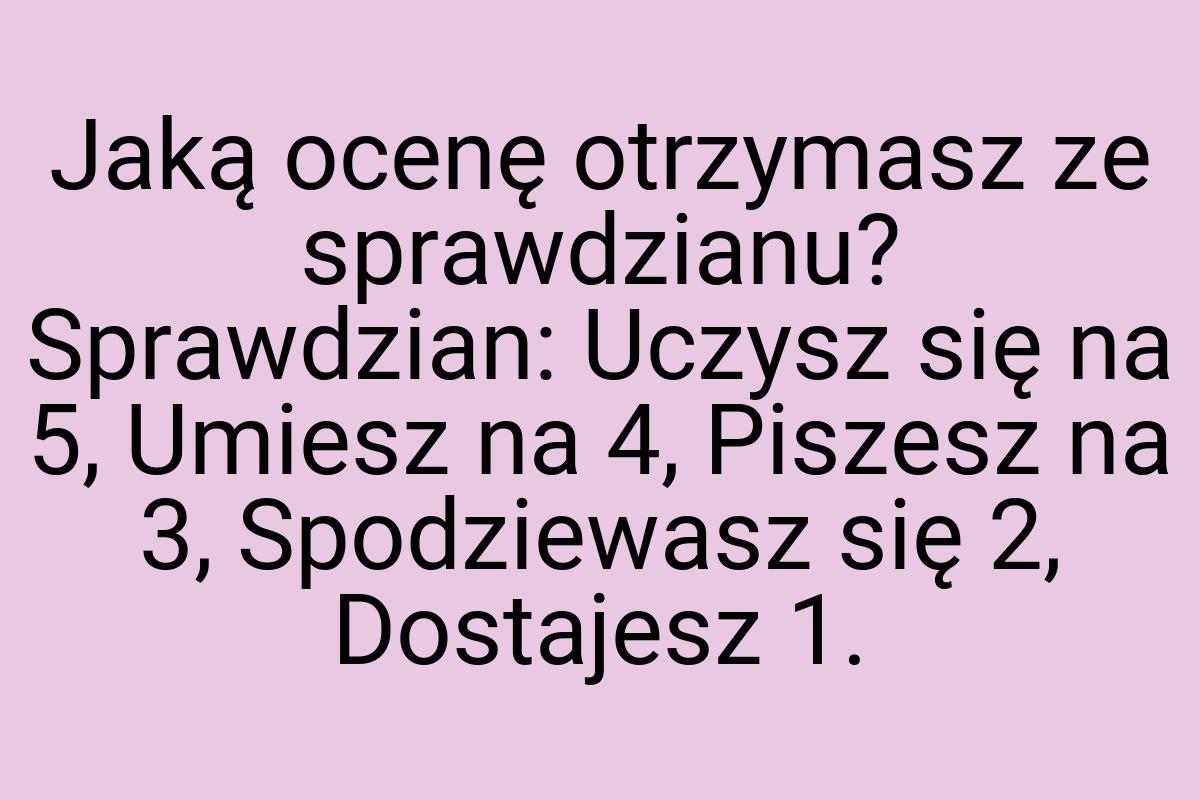 Jaką ocenę otrzymasz ze sprawdzianu? Sprawdzian: Uczysz się