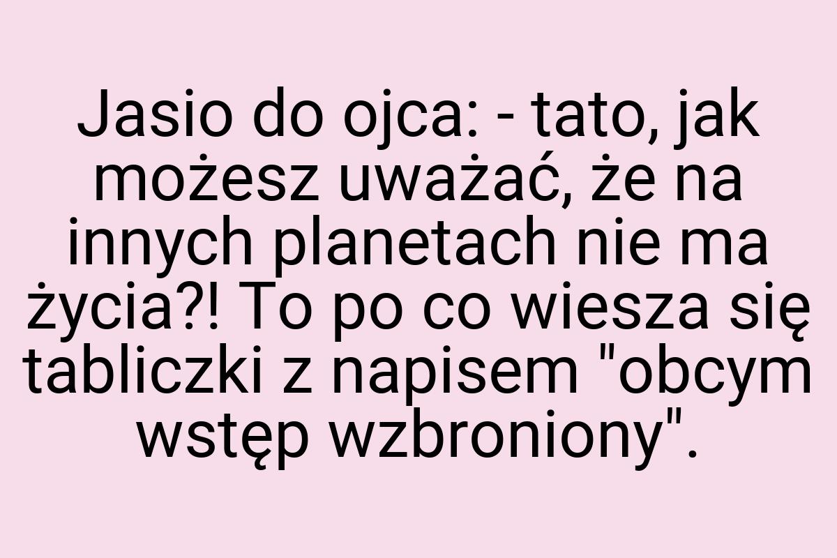 Jasio do ojca: - tato, jak możesz uważać, że na innych