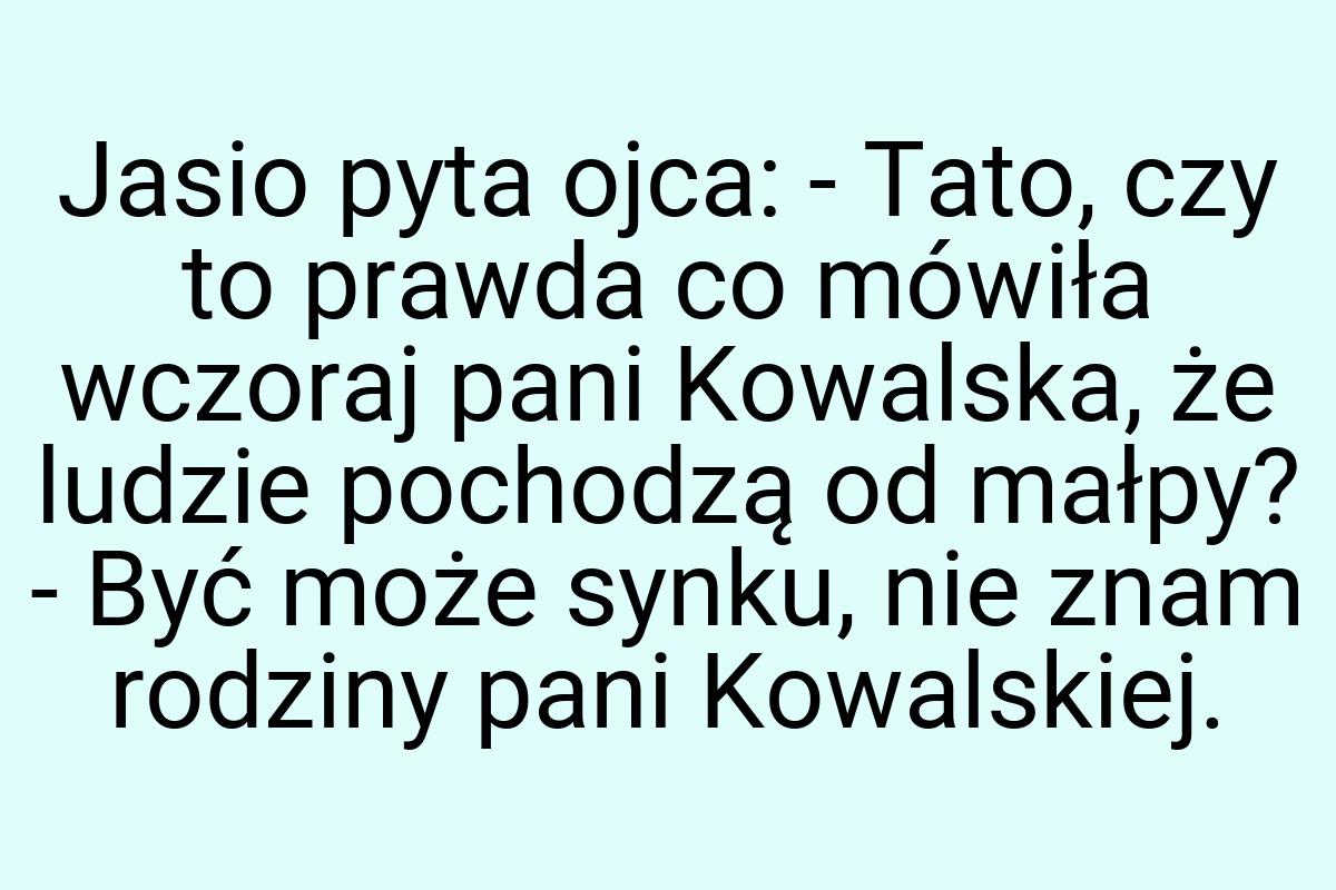 Jasio pyta ojca: - Tato, czy to prawda co mówiła wczoraj