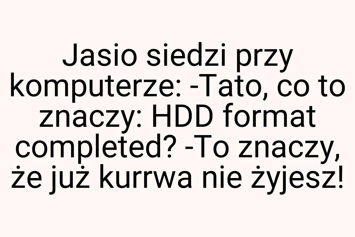 Jasio siedzi przy komputerze: -Tato, co to znaczy: HDD