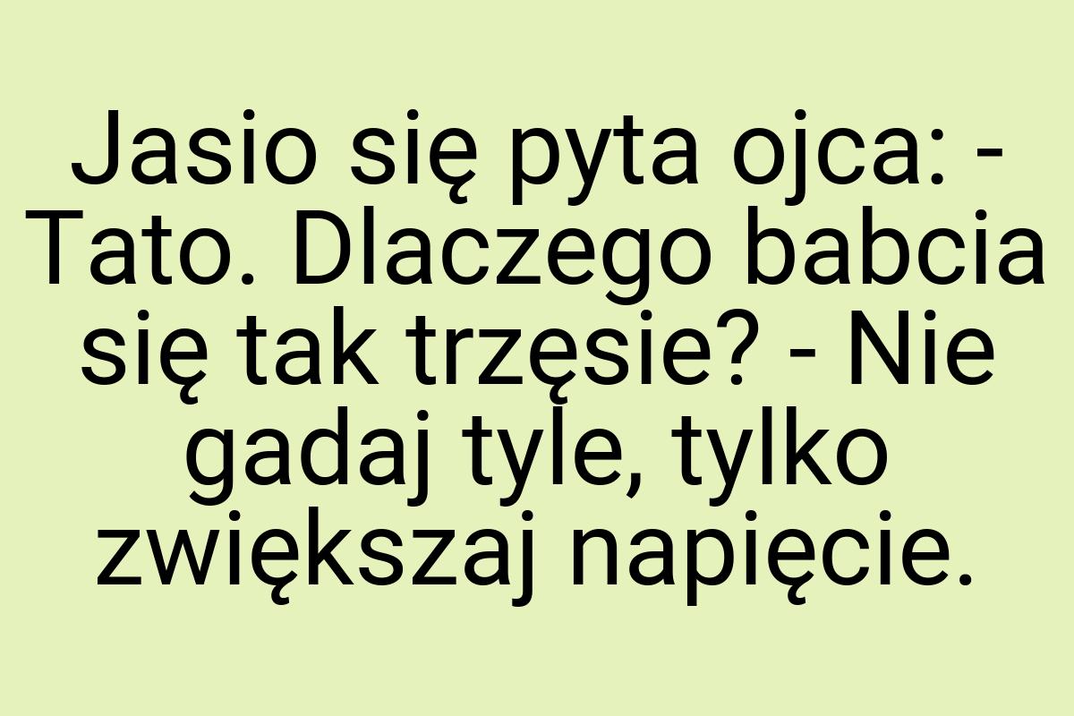 Jasio się pyta ojca: - Tato. Dlaczego babcia się tak