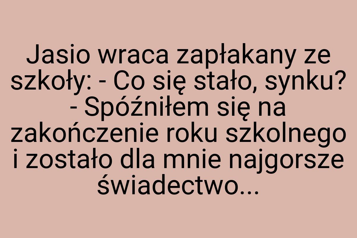 Jasio wraca zapłakany ze szkoły: - Co się stało, synku