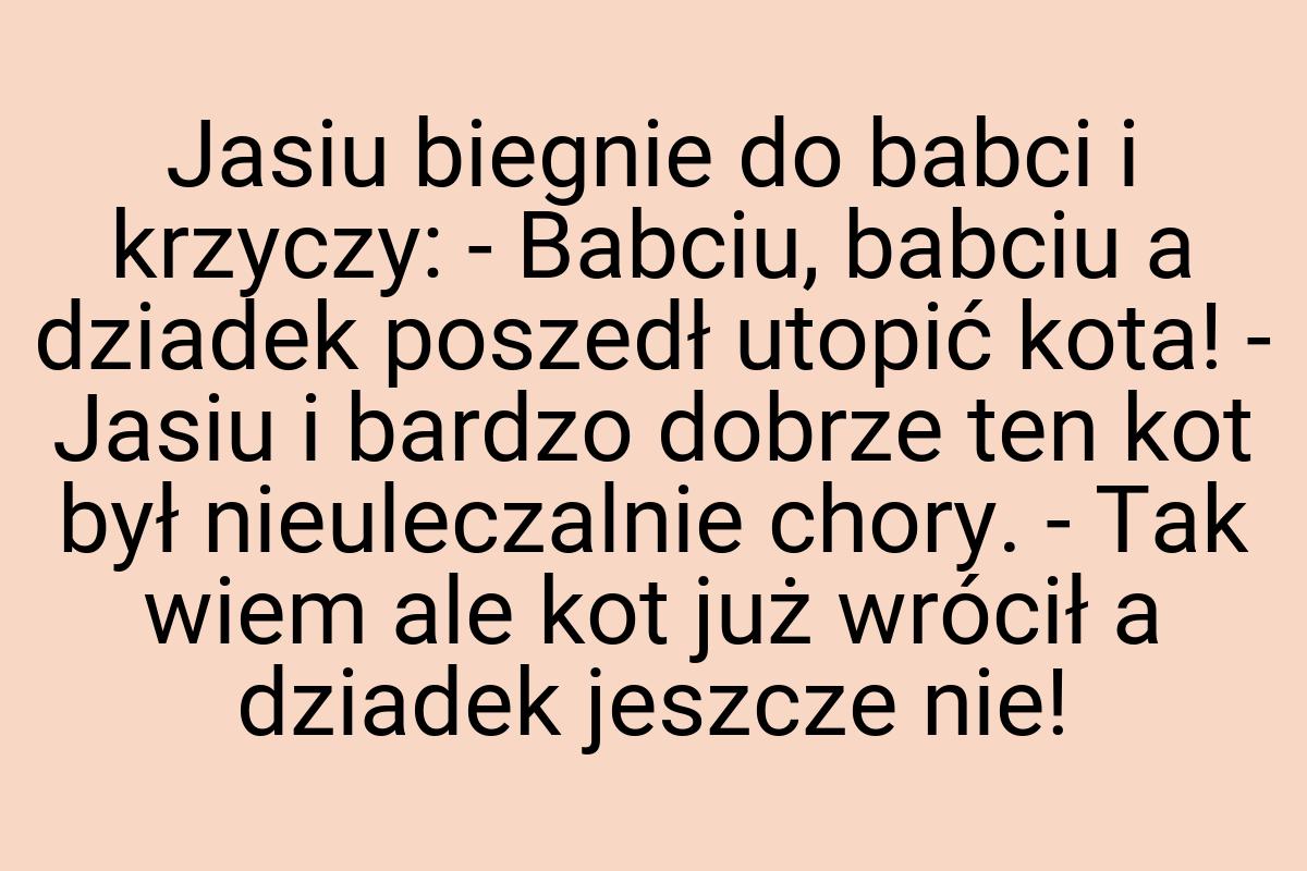 Jasiu biegnie do babci i krzyczy: - Babciu, babciu a