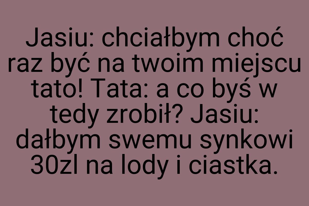 Jasiu: chciałbym choć raz być na twoim miejscu tato! Tata