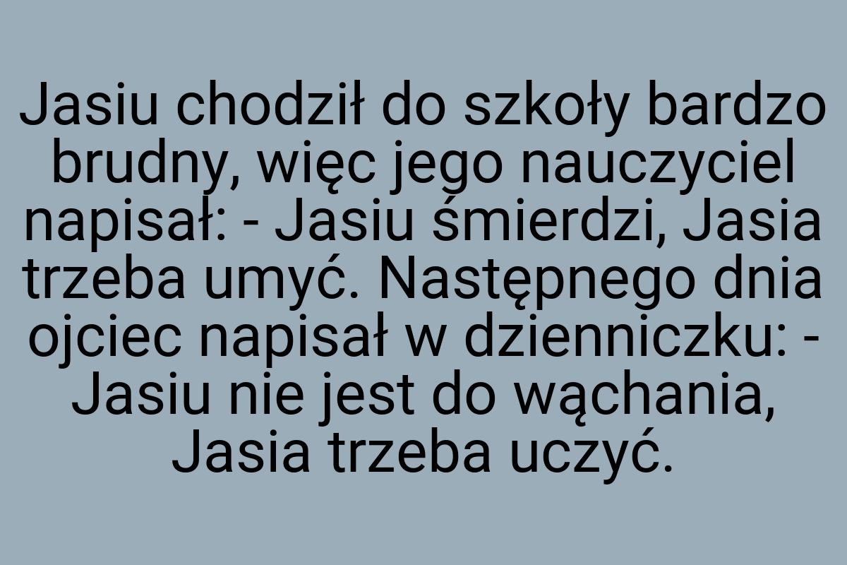 Jasiu chodził do szkoły bardzo brudny, więc jego nauczyciel