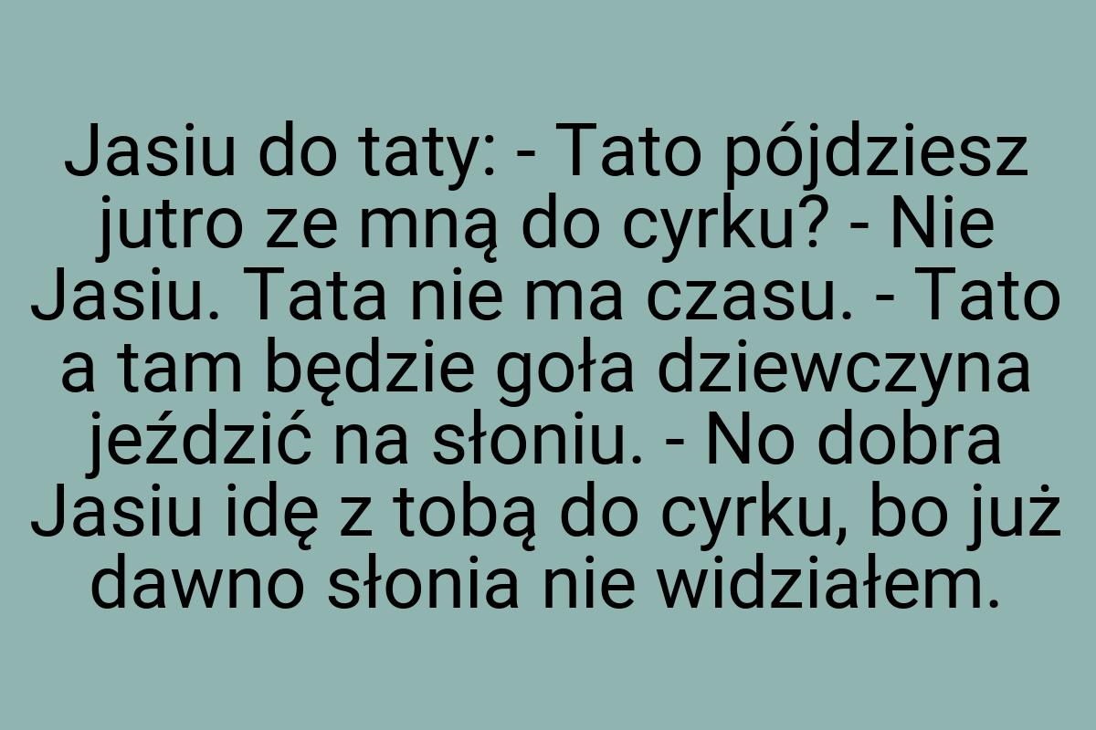 Jasiu do taty: - Tato pójdziesz jutro ze mną do cyrku