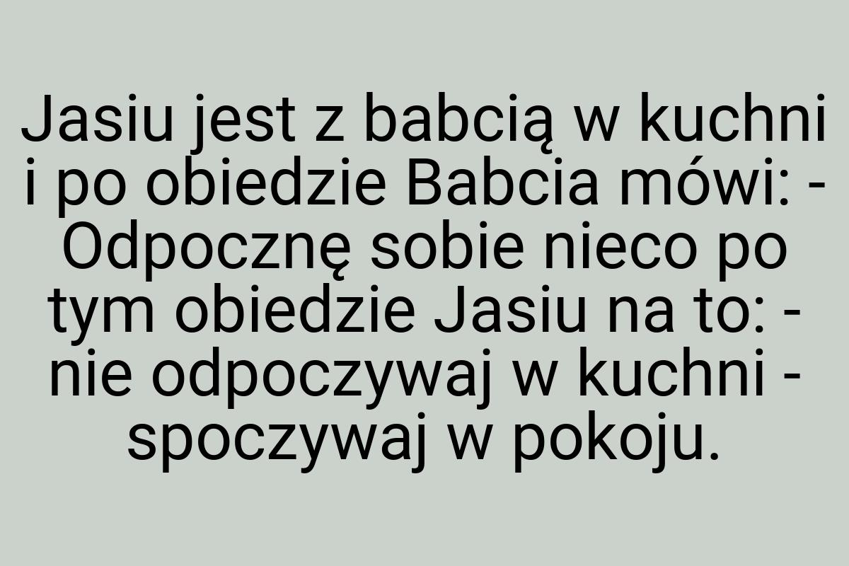 Jasiu jest z babcią w kuchni i po obiedzie Babcia mówi