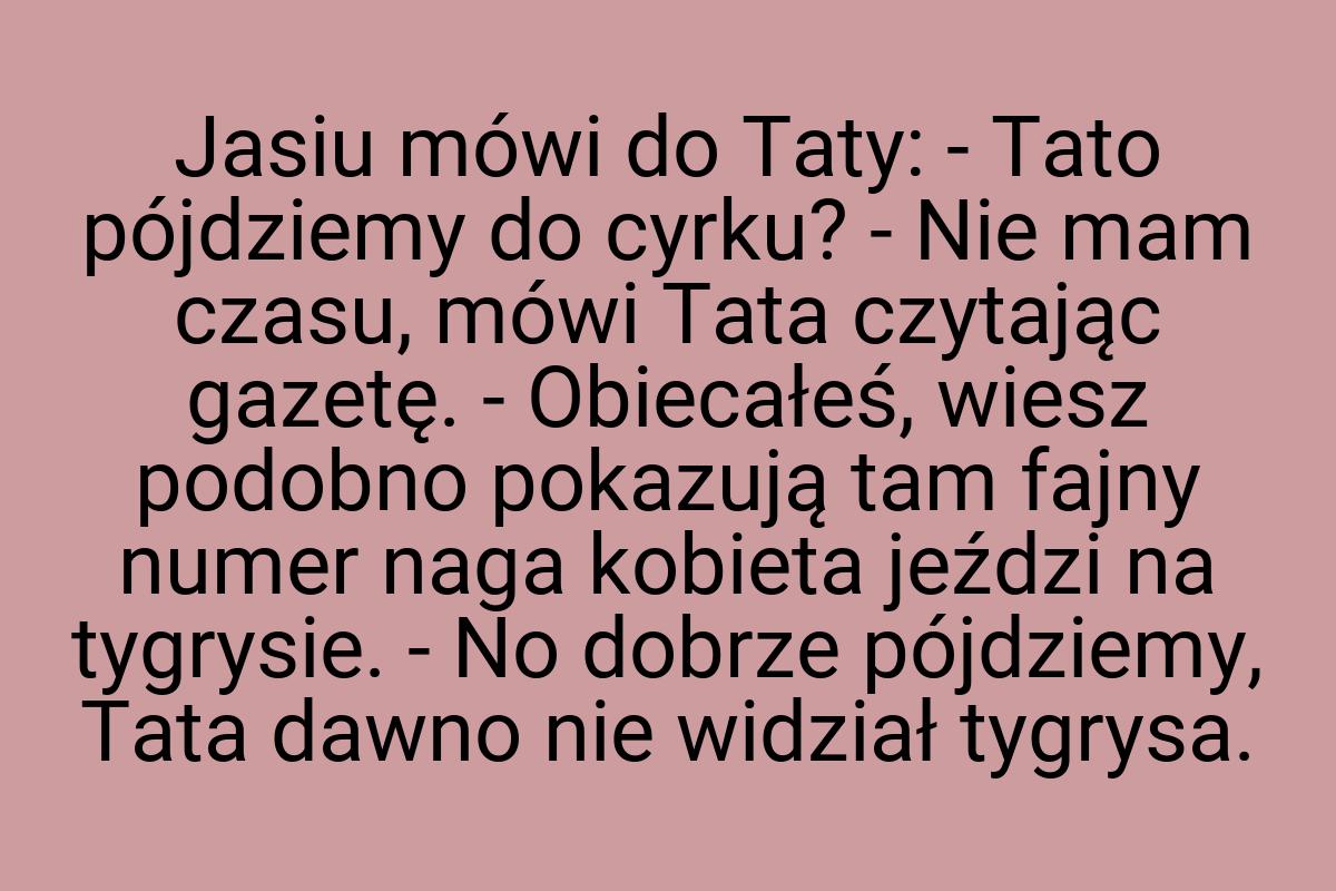 Jasiu mówi do Taty: - Tato pójdziemy do cyrku? - Nie mam