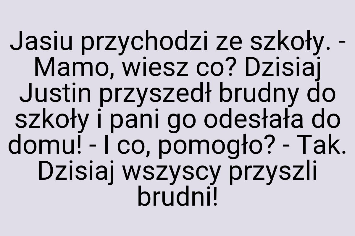 Jasiu przychodzi ze szkoły. - Mamo, wiesz co? Dzisiaj