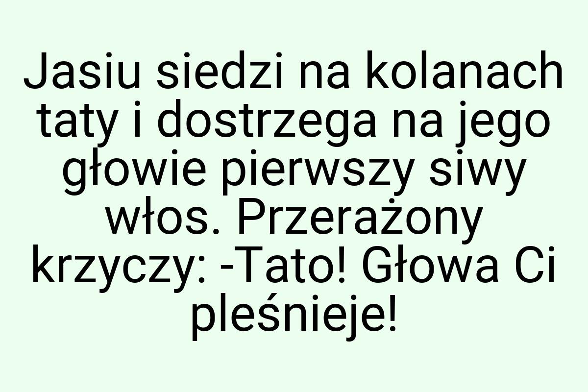 Jasiu siedzi na kolanach taty i dostrzega na jego głowie