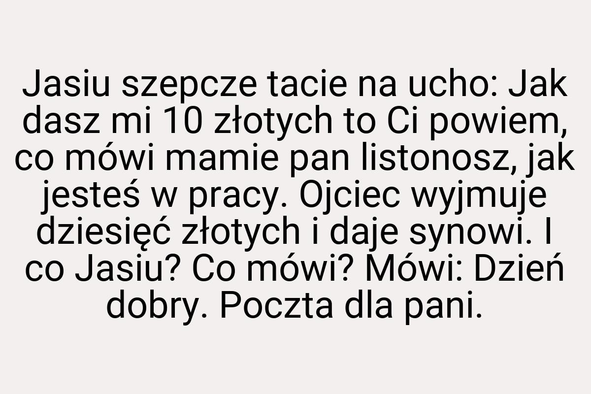 Jasiu szepcze tacie na ucho: Jak dasz mi 10 złotych to Ci