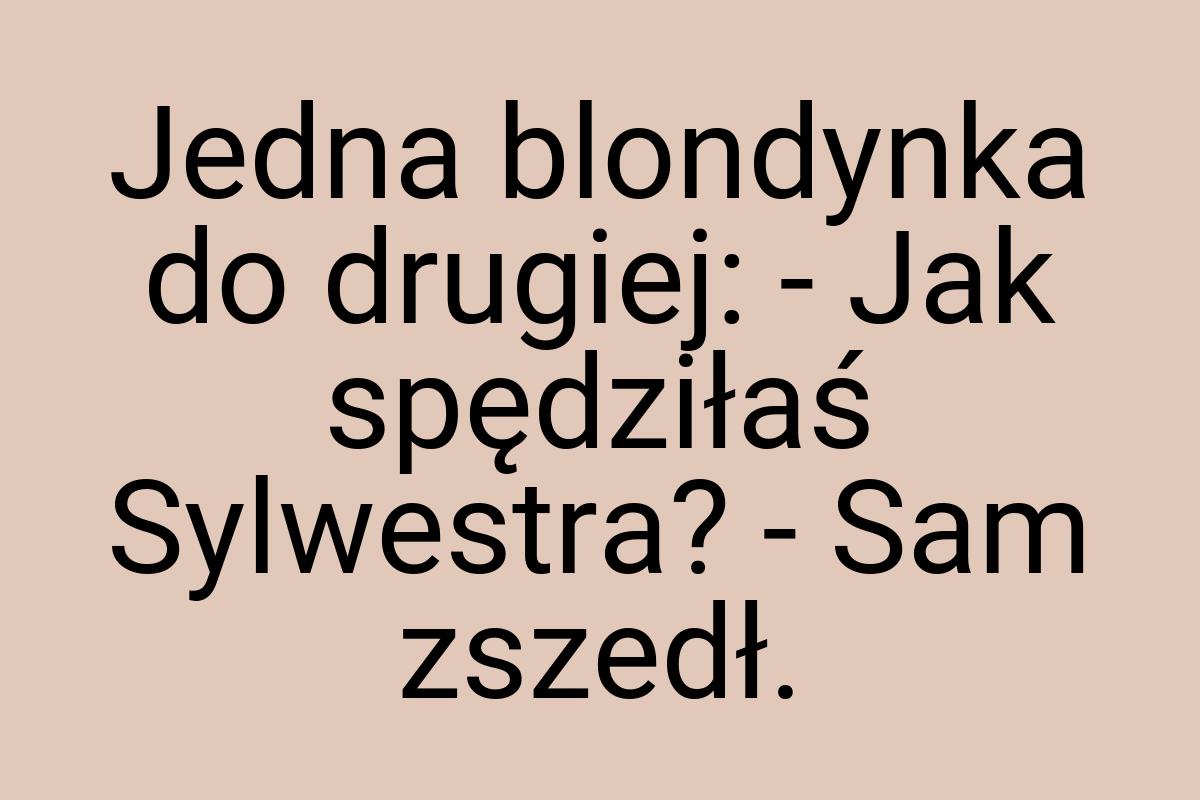 Jedna blondynka do drugiej: - Jak spędziłaś Sylwestra