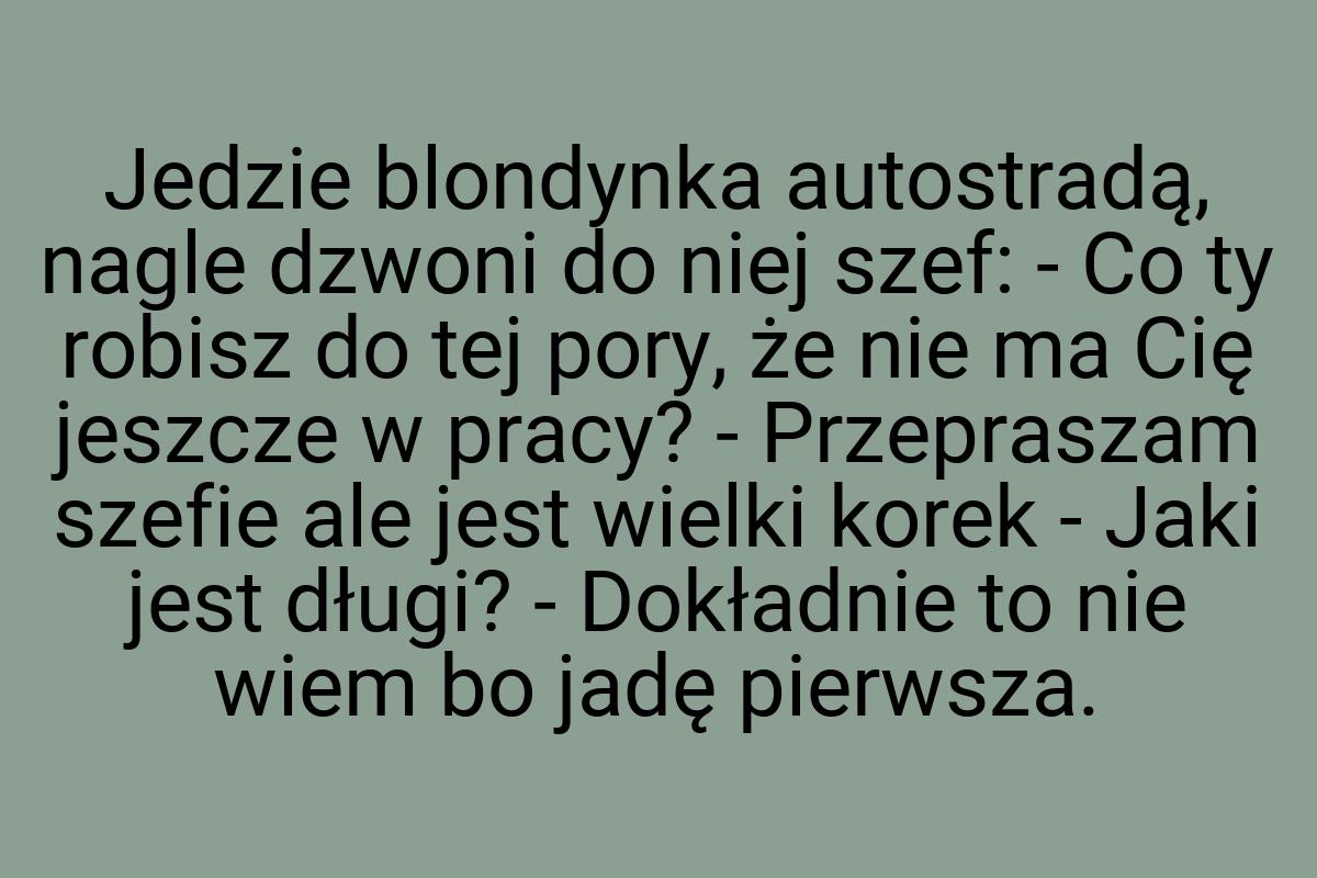 Jedzie blondynka autostradą, nagle dzwoni do niej szef