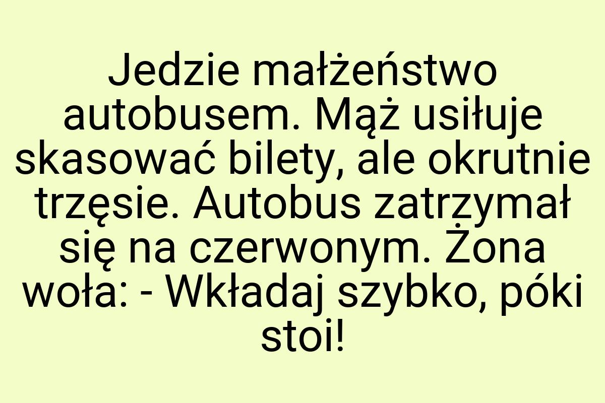 Jedzie małżeństwo autobusem. Mąż usiłuje skasować bilety