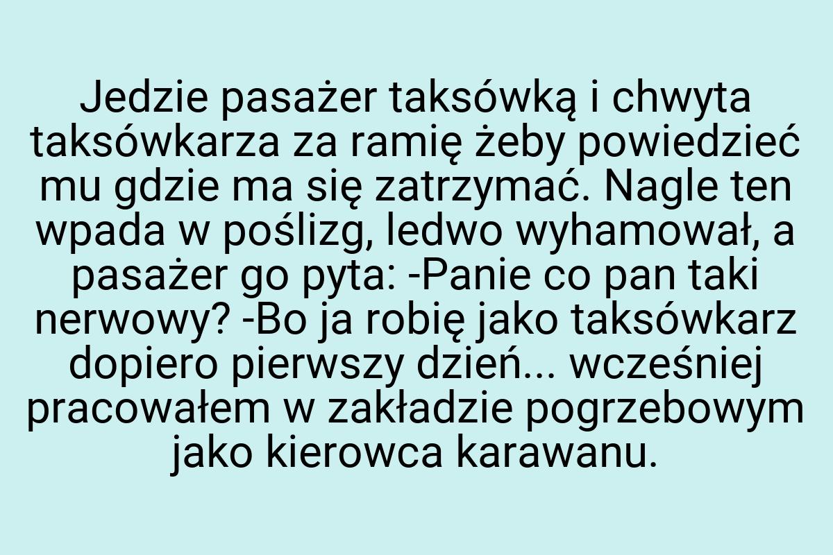 Jedzie pasażer taksówką i chwyta taksówkarza za ramię żeby