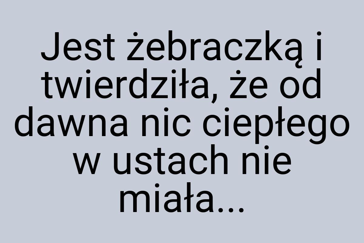 Jest żebraczką i twierdziła, że od dawna nic ciepłego w