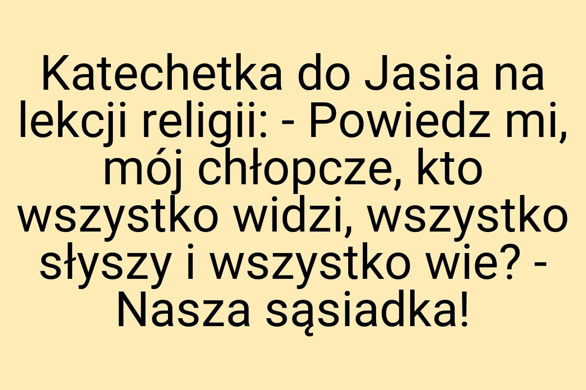 Katechetka do Jasia na lekcji religii: - Powiedz mi, mój