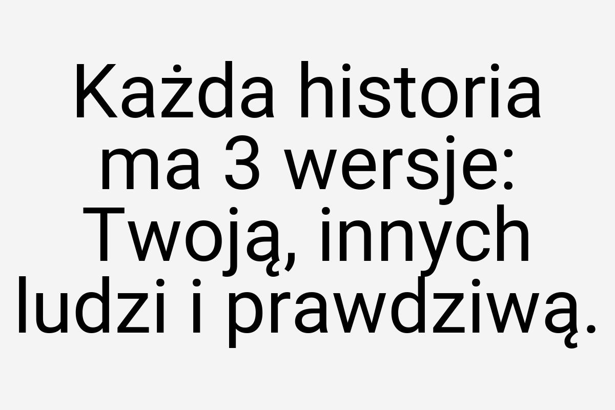 Każda historia ma 3 wersje: Twoją, innych ludzi i prawdziwą