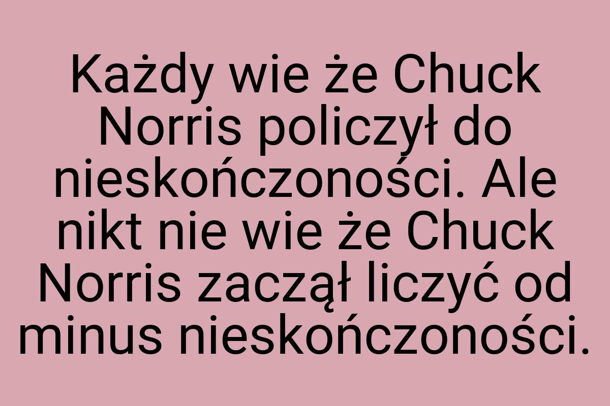 Każdy wie że Chuck Norris policzył do nieskończoności. Ale