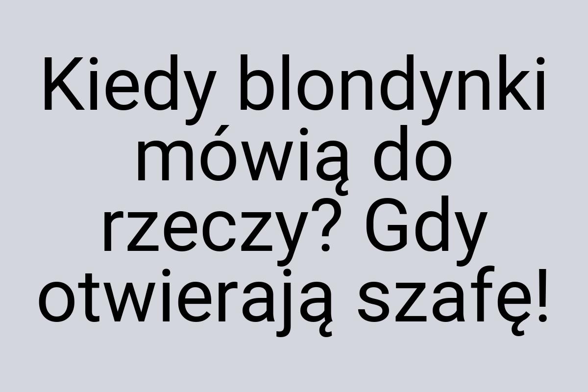 Kiedy blondynki mówią do rzeczy? Gdy otwierają szafę