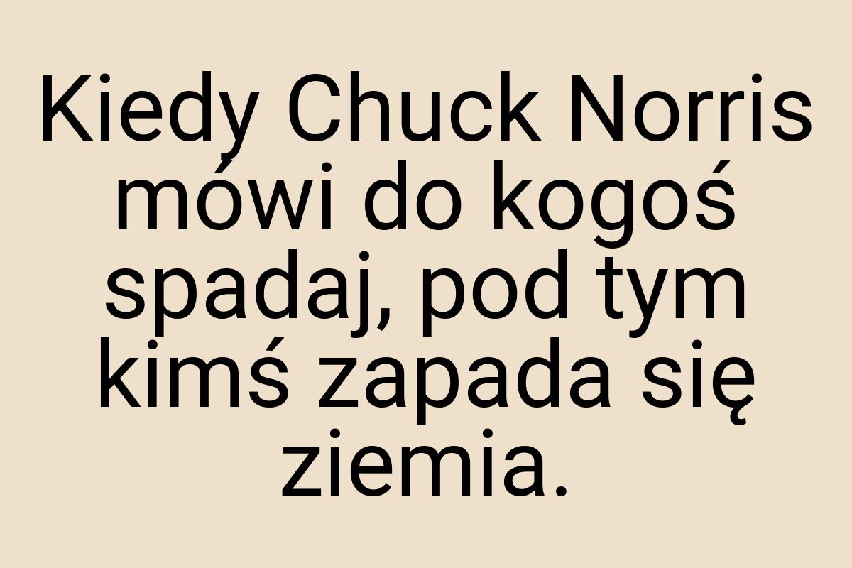 Kiedy Chuck Norris mówi do kogoś spadaj, pod tym kimś