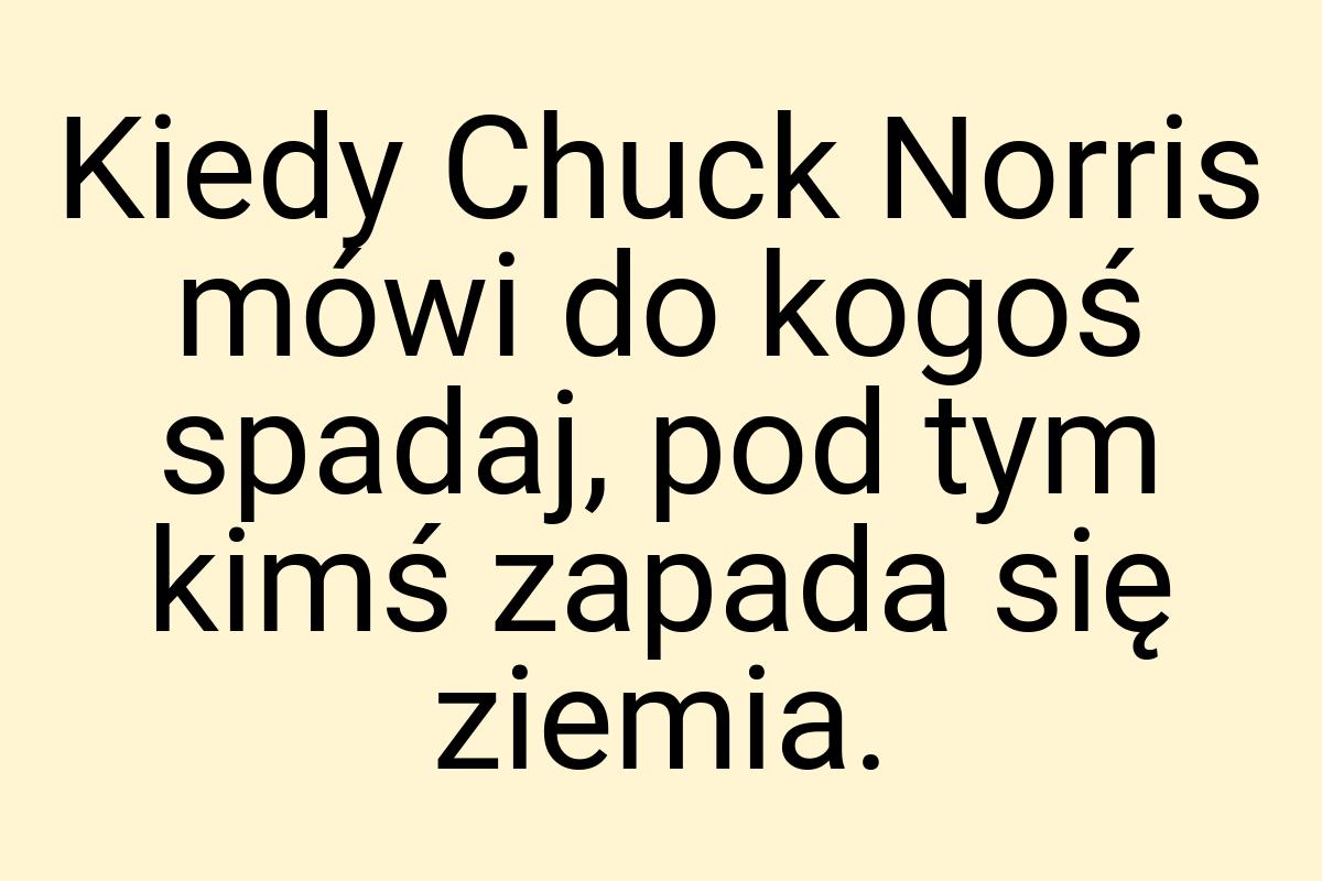 Kiedy Chuck Norris mówi do kogoś spadaj, pod tym kimś