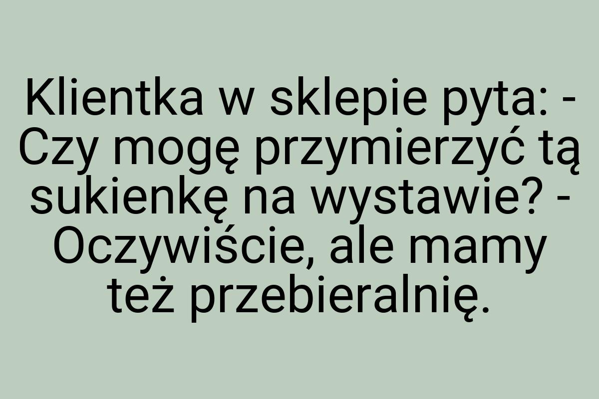 Klientka w sklepie pyta: - Czy mogę przymierzyć tą sukienkę