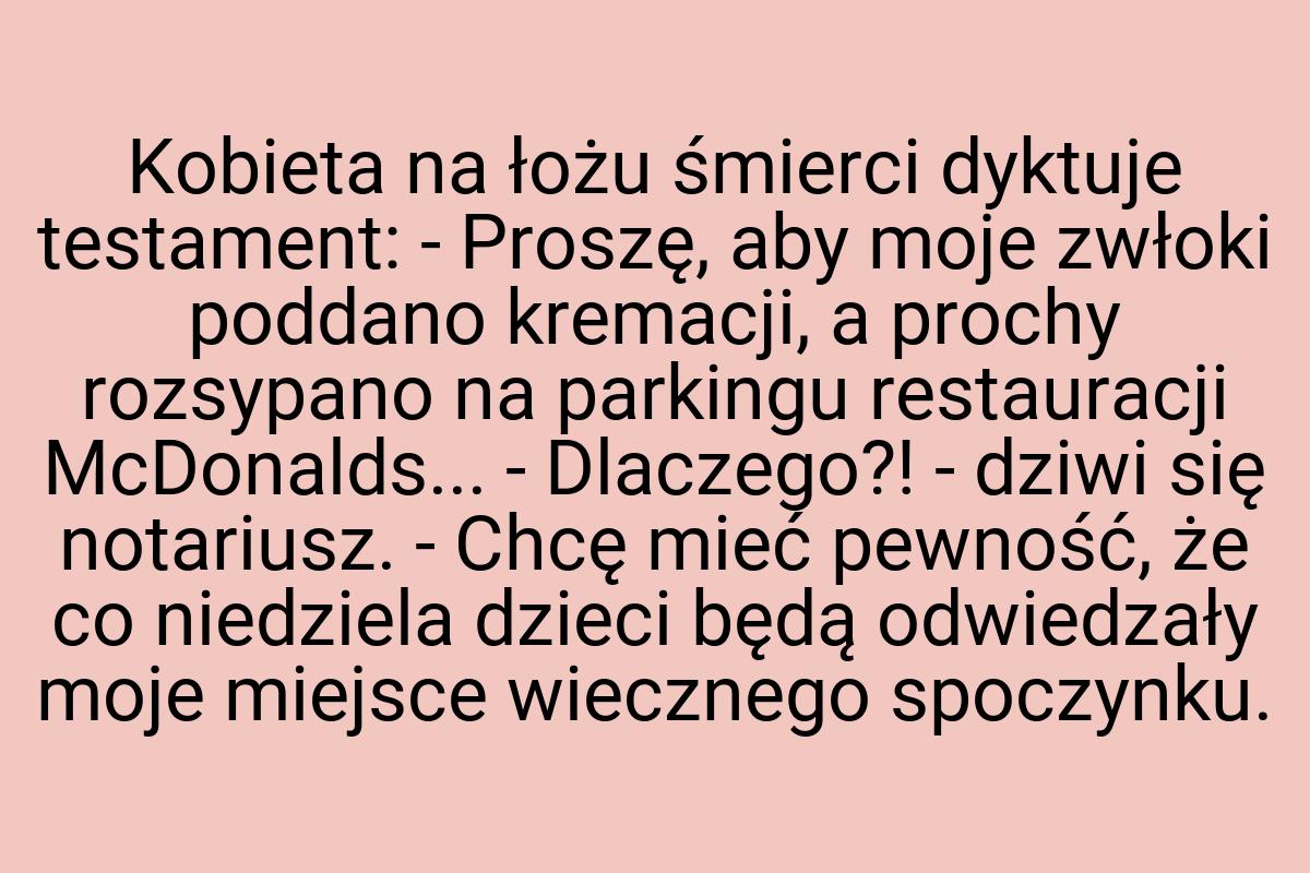 Kobieta na łożu śmierci dyktuje testament: - Proszę, aby