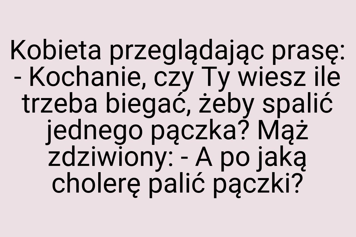 Kobieta przeglądając prasę: - Kochanie, czy Ty wiesz ile