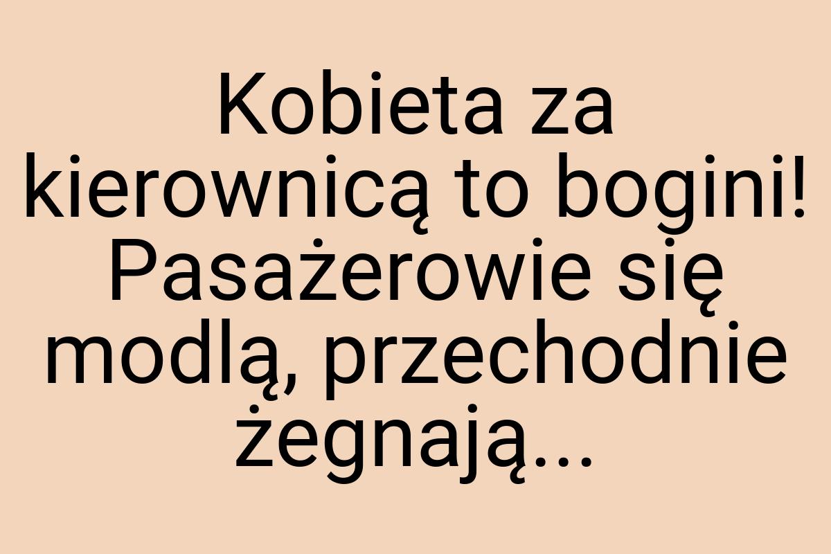 Kobieta za kierownicą to bogini! Pasażerowie się modlą