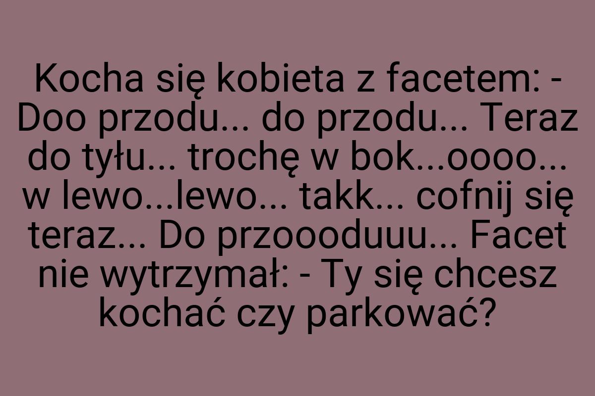 Kocha się kobieta z facetem: - Doo przodu... do przodu