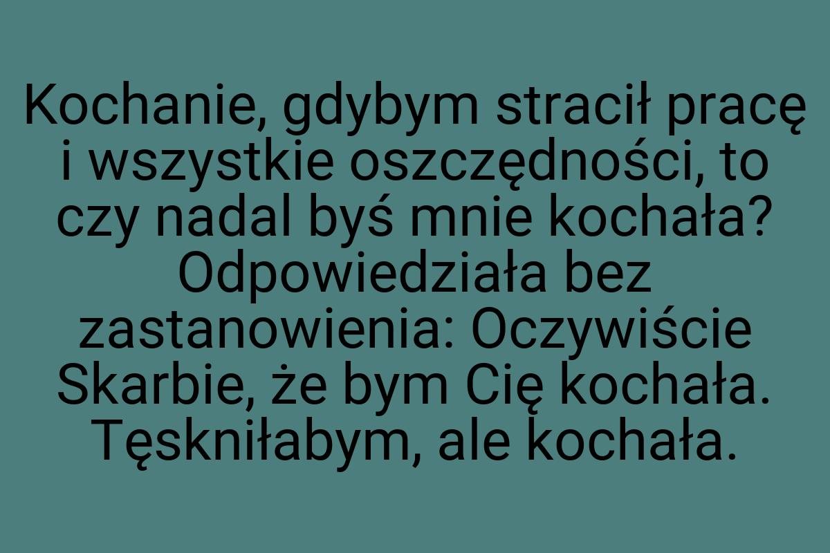 Kochanie, gdybym stracił pracę i wszystkie oszczędności, to