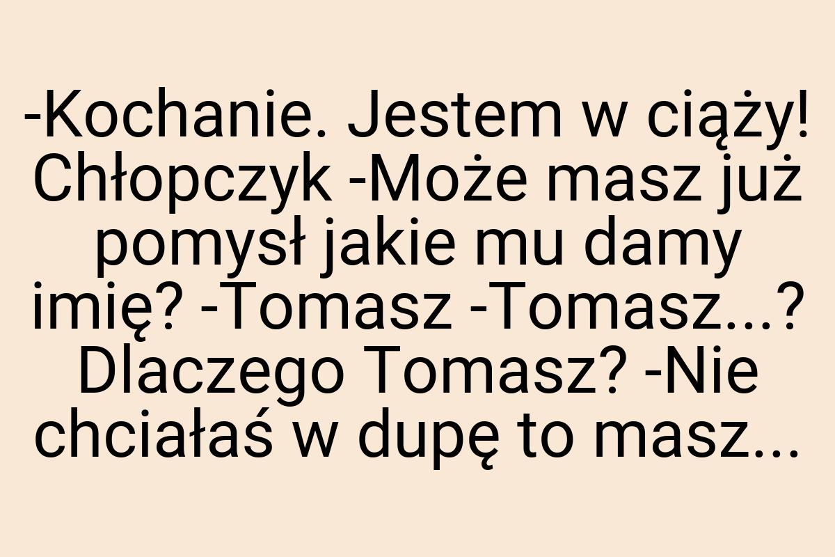 -Kochanie. Jestem w ciąży! Chłopczyk -Może masz już pomysł