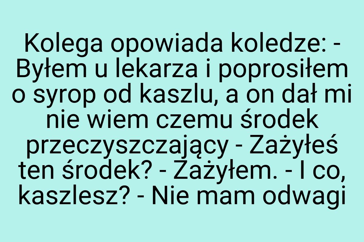 Kolega opowiada koledze: - Byłem u lekarza i poprosiłem o