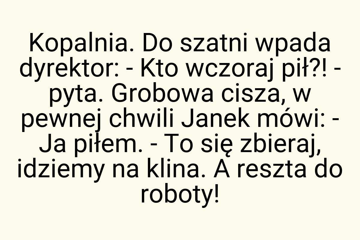 Kopalnia. Do szatni wpada dyrektor: - Kto wczoraj pił