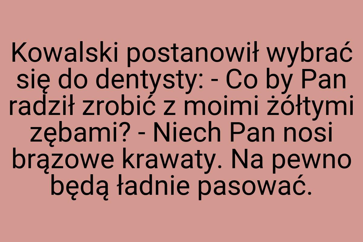 Kowalski postanowił wybrać się do dentysty: - Co by Pan