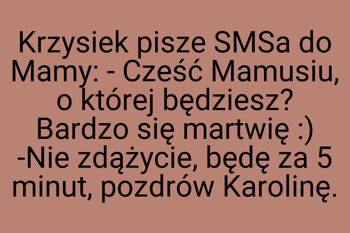 Krzysiek pisze SMSa do Mamy: - Cześć Mamusiu, o której