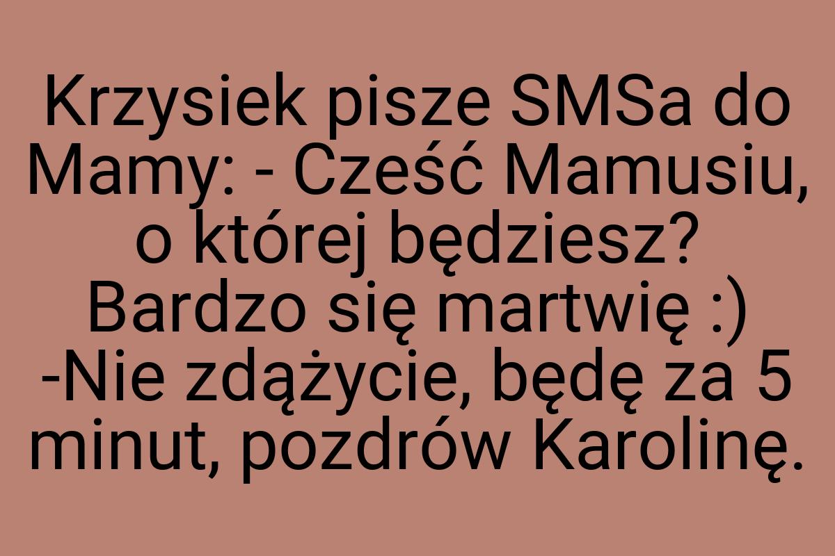 Krzysiek pisze SMSa do Mamy: - Cześć Mamusiu, o której