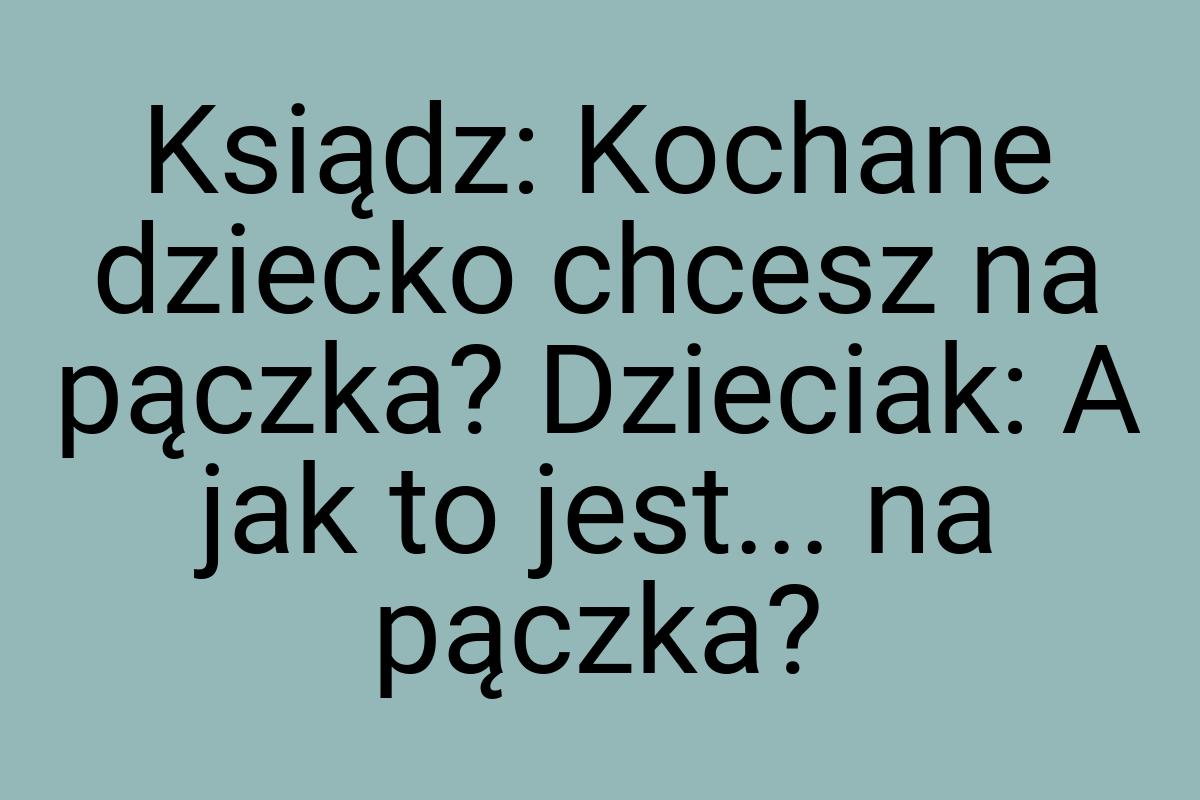 Ksiądz: Kochane dziecko chcesz na pączka? Dzieciak: A jak