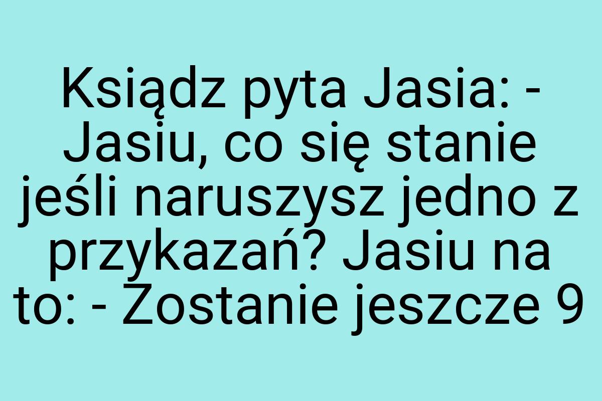 Ksiądz pyta Jasia: - Jasiu, co się stanie jeśli naruszysz