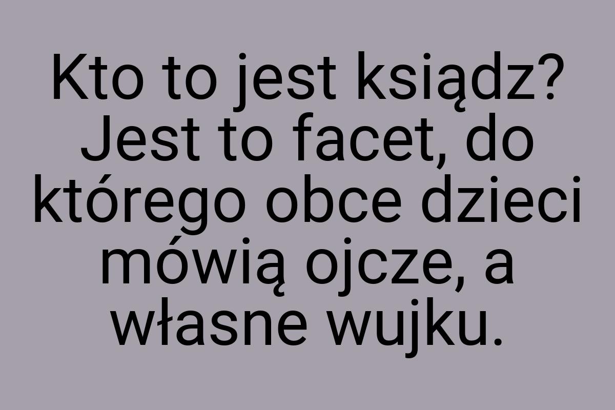 Kto to jest ksiądz? Jest to facet, do którego obce dzieci