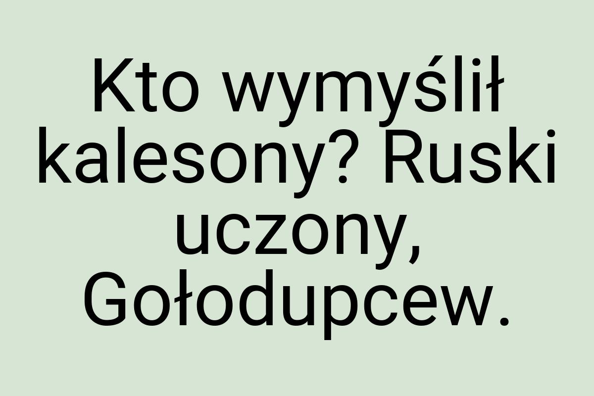 Kto wymyślił kalesony? Ruski uczony, Gołodupcew