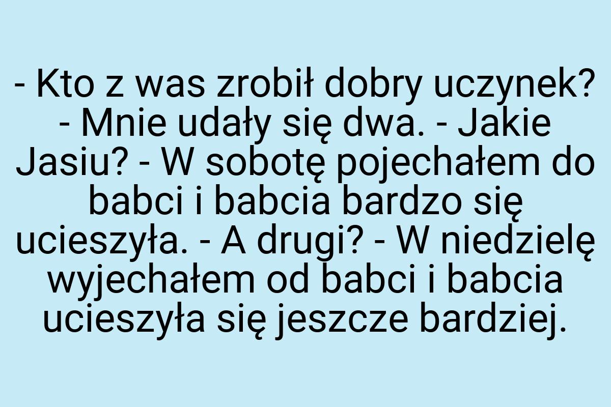 - Kto z was zrobił dobry uczynek? - Mnie udały się dwa