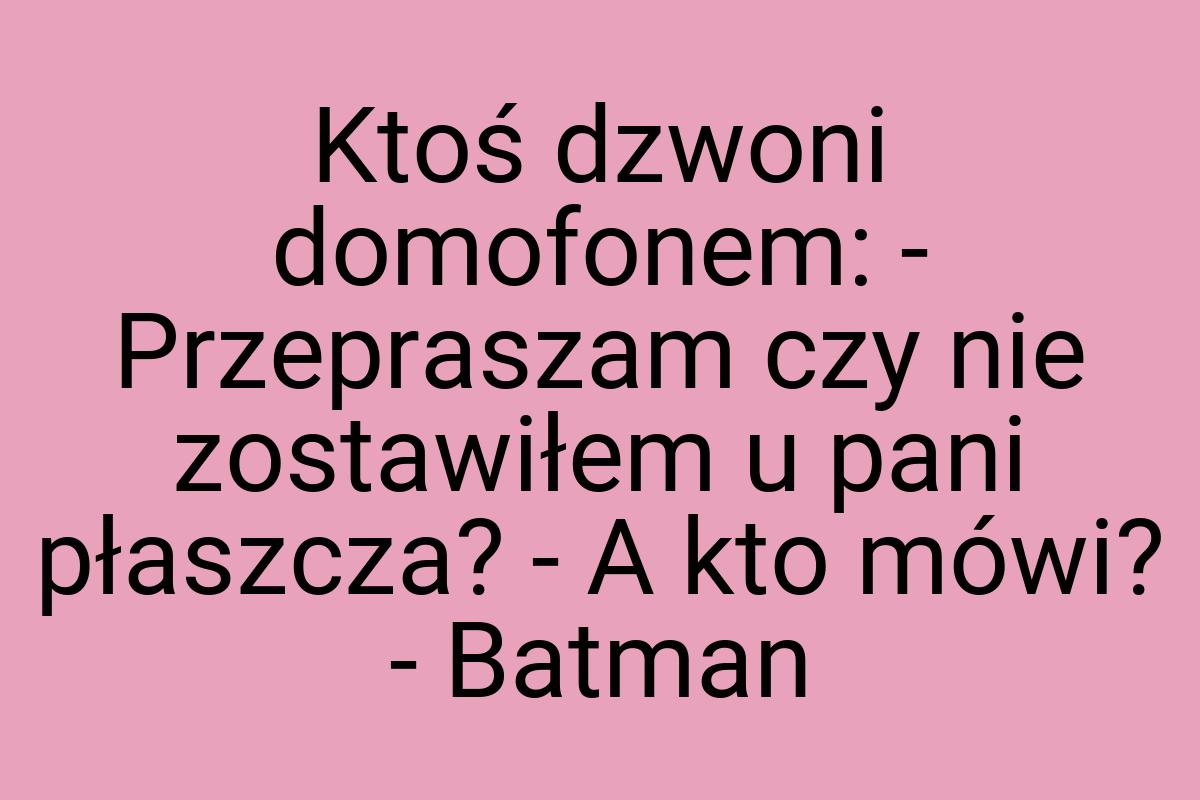 Ktoś dzwoni domofonem: - Przepraszam czy nie zostawiłem u