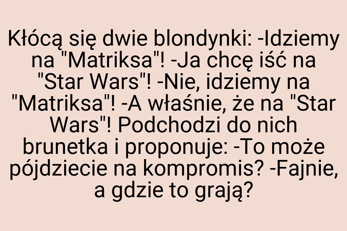 Kłócą się dwie blondynki: -Idziemy na "Matriksa"! -Ja chcę