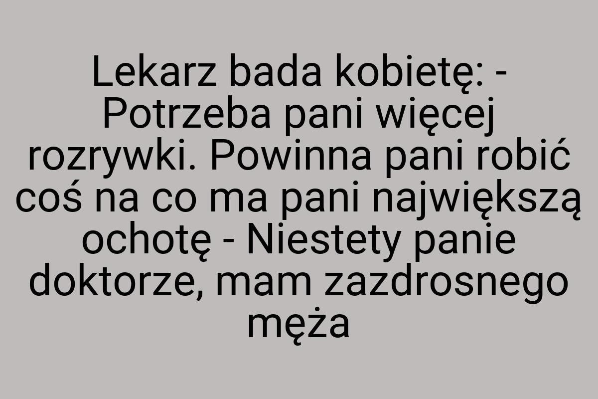 Lekarz bada kobietę: - Potrzeba pani więcej rozrywki