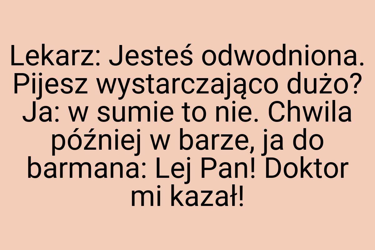 Lekarz: Jesteś odwodniona. Pijesz wystarczająco dużo? Ja: w