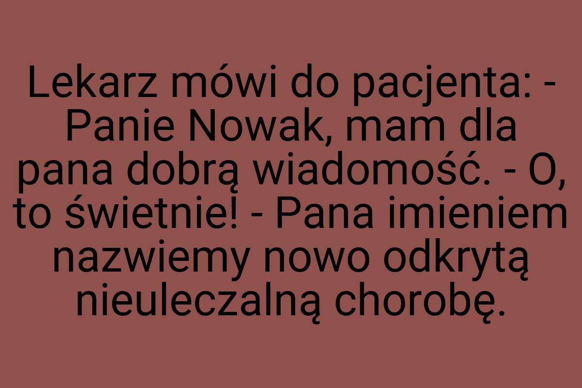 Lekarz mówi do pacjenta: - Panie Nowak, mam dla pana dobrą